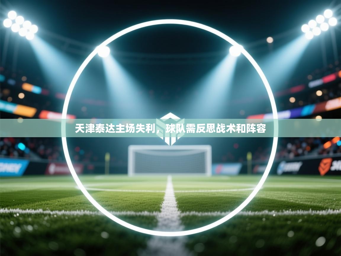 天津泰达主场失利,球队需反思战术和阵容 第2张
