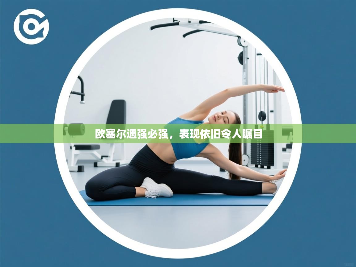 欧塞尔遇强必强，表现依旧令人瞩目  第1张