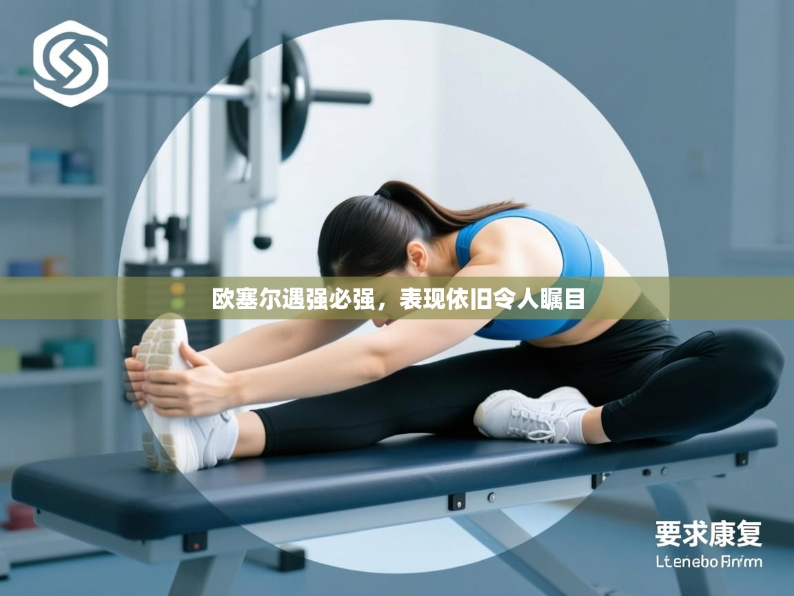 欧塞尔遇强必强，表现依旧令人瞩目  第2张