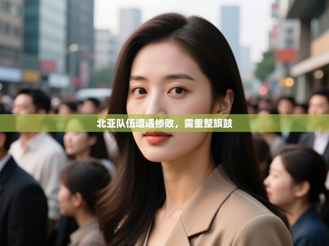 北亚队伍遭遇惨败，需重整旗鼓