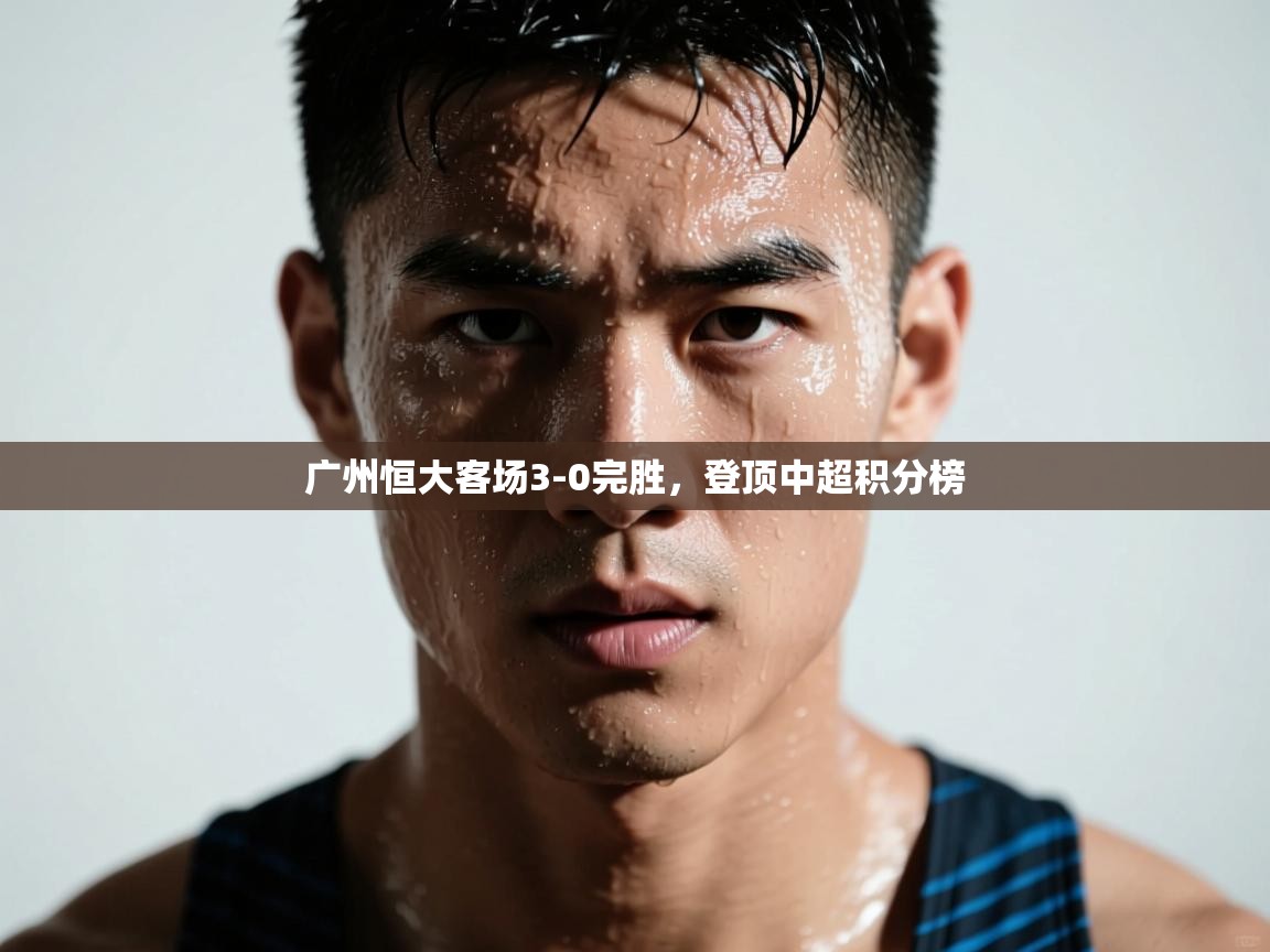 广州恒大客场3-0完胜，登顶中超积分榜  第1张