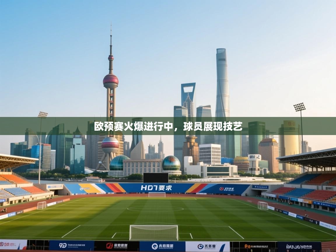 欧预赛火爆进行中，球员展现技艺  第1张