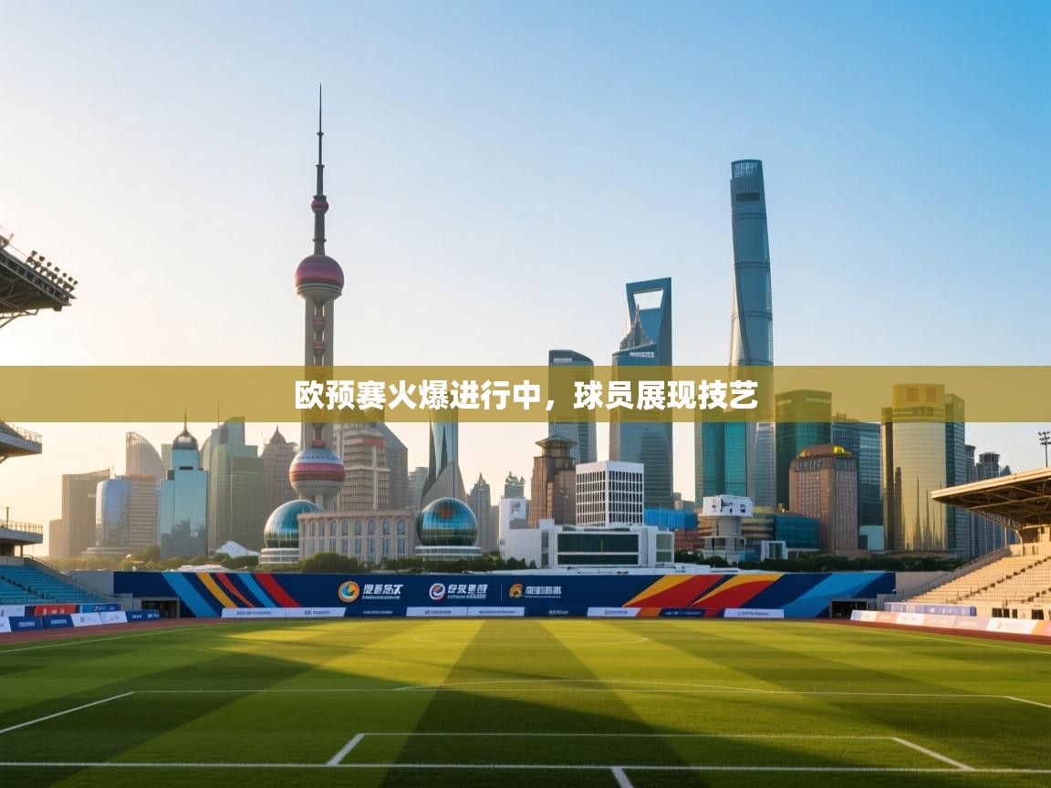 欧预赛火爆进行中，球员展现技艺  第2张