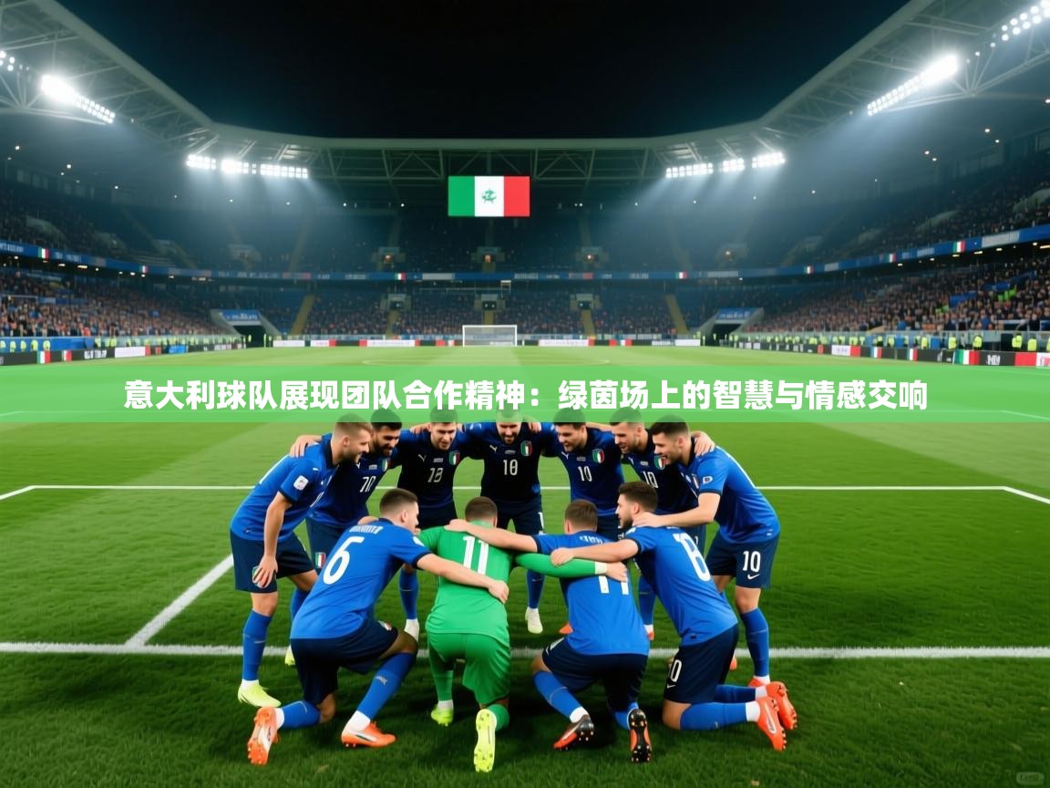 意大利球队展现团队合作精神：绿茵场上的智慧与情感交响