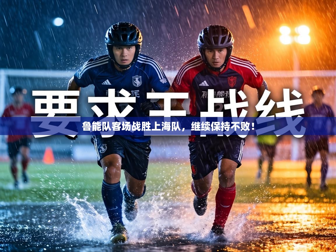 鲁能队客场战胜上海队，继续保持不败！  第1张